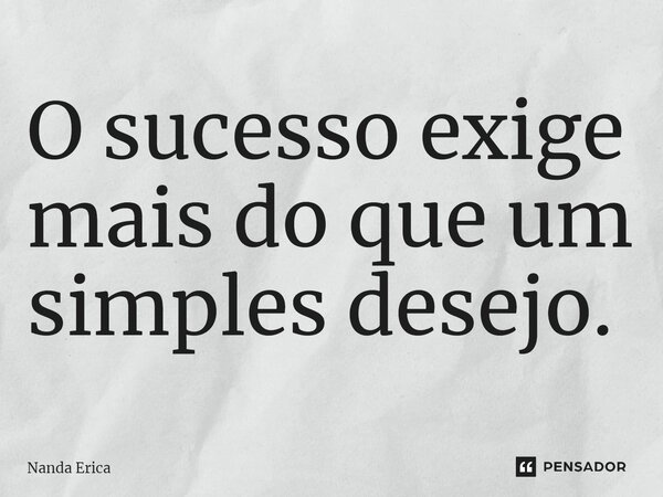 ⁠O sucesso exige mais do que um simples desejo.... Frase de Nanda Erica.