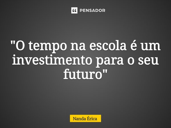 ⁠"O tempo na escola é um investimento para o seu futuro "... Frase de Nanda Erica.