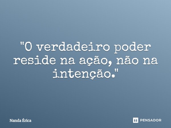 "⁠O verdadeiro poder reside na ação, não na intenção."... Frase de Nanda Erica.