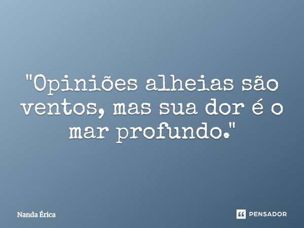 ⁠"Opiniões alheias são ventos, mas sua dor é o mar profundo."... Frase de Nanda Erica.