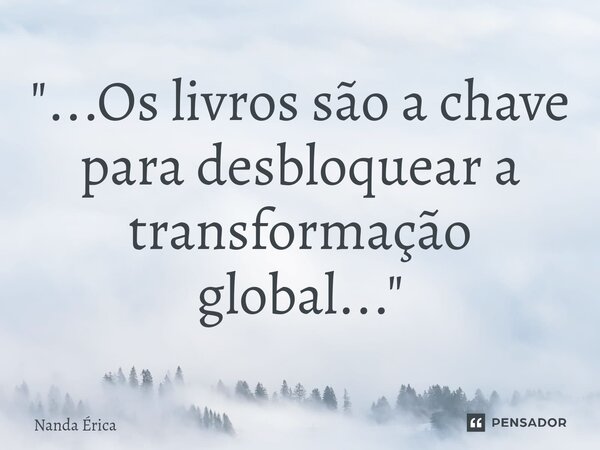 ⁠ "...Os livros são a chave para desbloquear a transformação global..."... Frase de Nanda Erica.