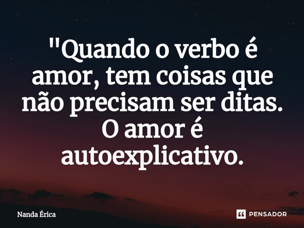 ⁠"Quando o verbo é amor, tem coisas que não precisam ser ditas. O amor é autoexplicativo.... Frase de Nanda Erica.