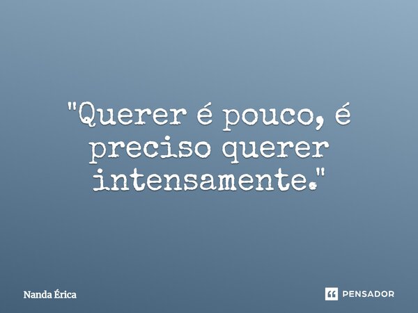 ⁠"Querer é pouco, é preciso querer intensamente."... Frase de Nanda Erica.
