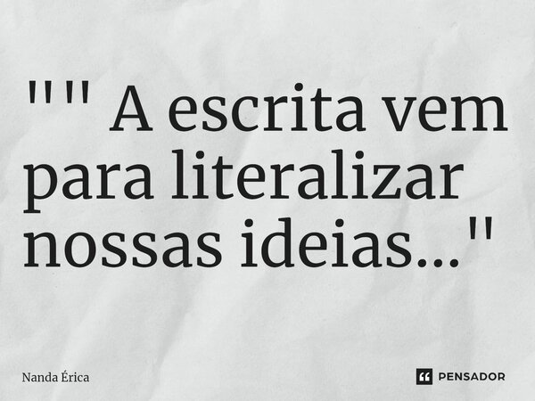 ⁠"" A escrita vem para literalizar nossas ideias..."... Frase de Nanda Erica.