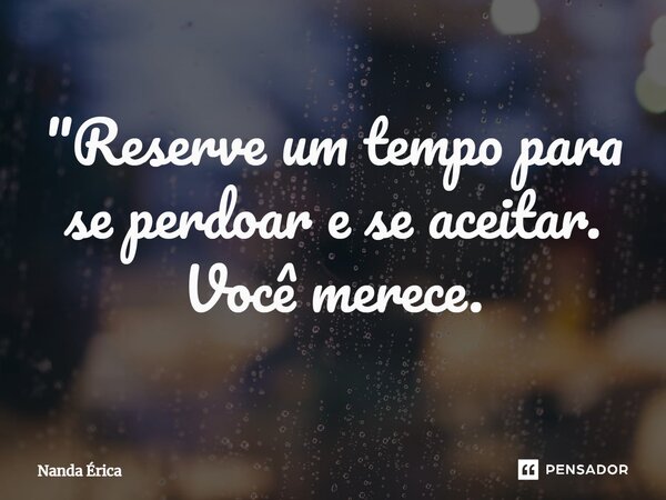 ⁠ "Reserve um tempo para se perdoar e se aceitar. Você merece.... Frase de Nanda Erica.