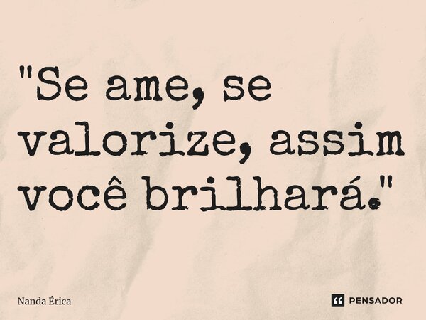 ⁠"Se ame, se valorize, assim você brilhará."... Frase de Nanda Erica.