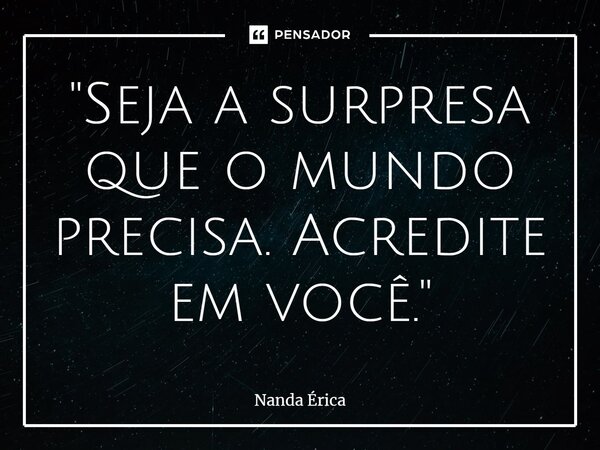 ⁠"Seja a surpresa que o mundo precisa. Acredite em você."... Frase de Nanda Erica.