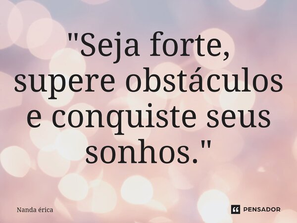⁠"Seja forte, supere obstáculos e conquiste seus sonhos."... Frase de Nanda Erica.
