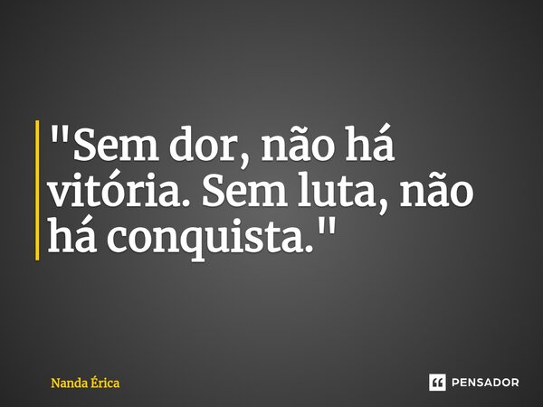 ⁠ "Sem dor, não há vitória. Sem luta, não há conquista."... Frase de Nanda Erica.