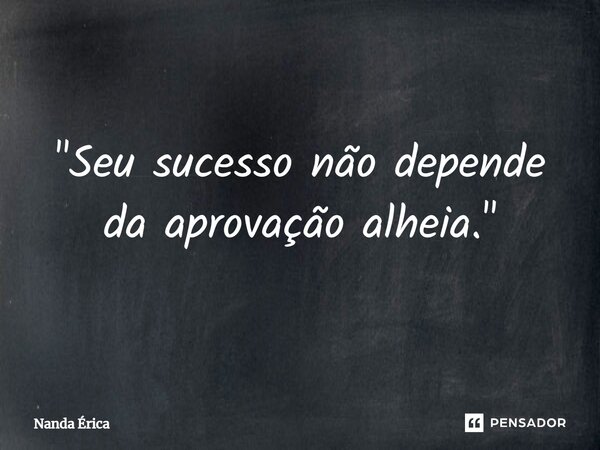 ⁠ "Seu sucesso não depende da aprovação alheia."... Frase de Nanda Erica.
