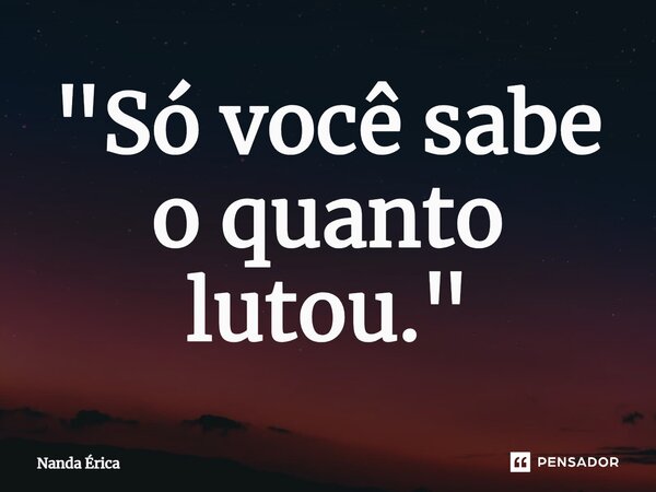 ⁠"Só você sabe o quanto lutou."... Frase de Nanda Erica.