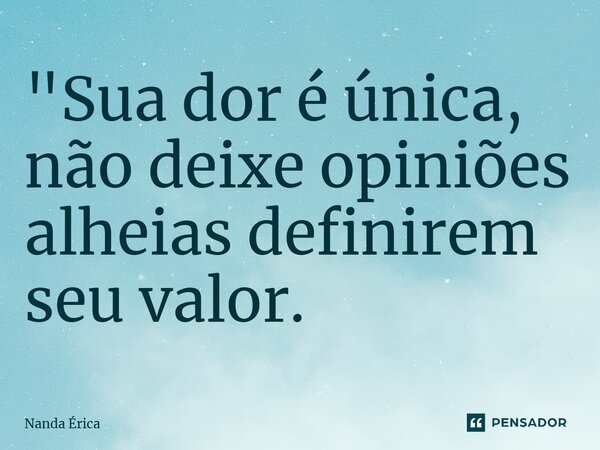 ⁠"Sua dor é única, não deixe opiniões alheias definirem seu valor.... Frase de Nanda Erica.
