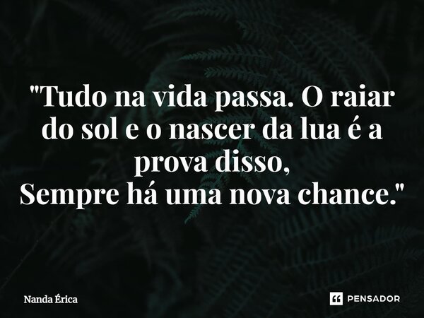 ⁠"Tudo na vida passa. O raiar do sol e o nascer da lua é a prova disso, Sempre há uma nova chance."... Frase de Nanda Erica.