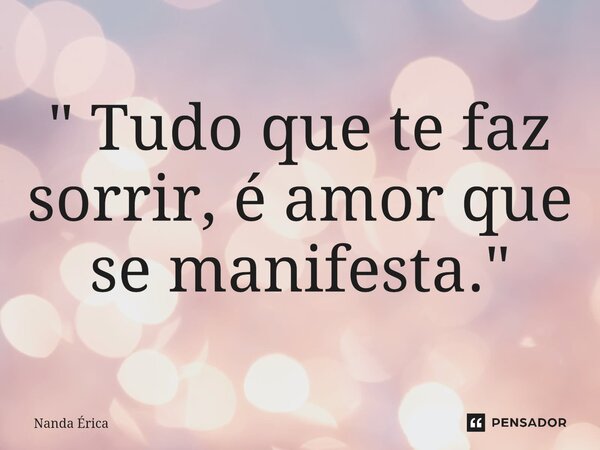 " Tudo que te faz sorrir, é amor que se manifesta."... Frase de Nanda Erica.