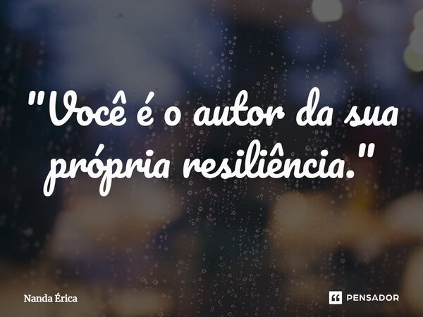"Você é o autor da sua própria resiliência."... Frase de Nanda Erica.