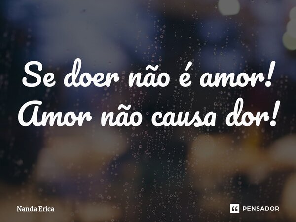⁠Se doer não é amor! Amor não causa dor!... Frase de Nanda Erica.