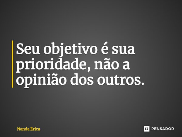 ⁠Seu objetivo é sua prioridade, não a opinião dos outros.... Frase de Nanda Erica.