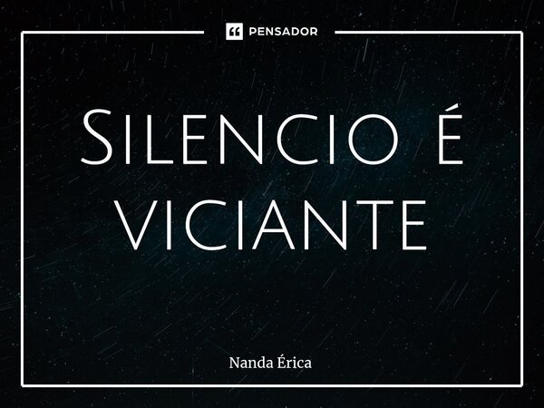 ⁠Silencio é viciante... Frase de Nanda Erica.