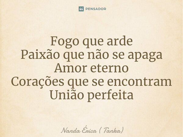 ⁠Fogo que arde
Paixão que não se apaga
Amor eterno
Corações que se encontram
União perfeita... Frase de Nanda Érica ( Tanka).