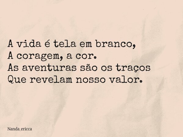 A vida é tela em branco, A coragem, a cor. As aventuras são os traços Que revelam nosso valor.⁠... Frase de Nanda_ericca.