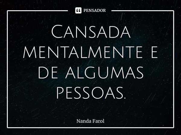 ⁠Cansada mentalmente e de algumas pessoas.... Frase de Nanda Farol.