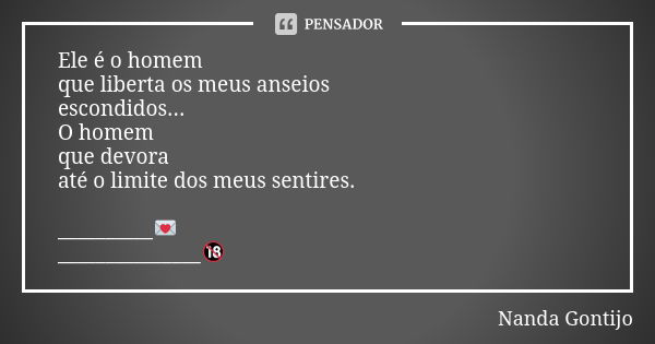 Ele é o homem que liberta os meus anseios escondidos... O homem que devora até o limite dos meus sentires. __________💌 _______________🔞... Frase de Nanda Gontijo.