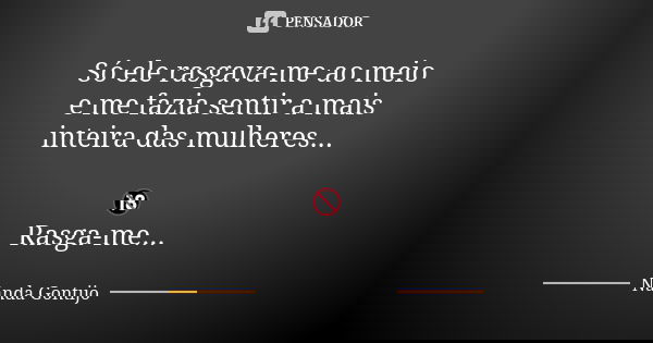 Só ele rasgava-me ao meio e me fazia sentir a mais inteira das mulheres... 🔞 Rasga-me...... Frase de Nanda Gontijo.