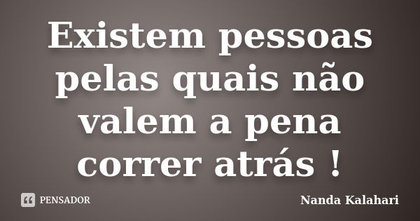 Existem pessoas pelas quais não valem a pena correr atrás !... Frase de Nanda Kalahari.