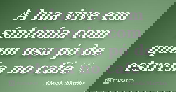 A lua vive em sintonia com quem usa pó de estrela no café ♡... Frase de Nanda Martins.