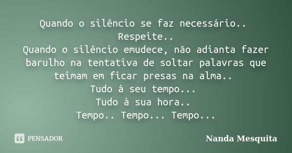 Quando o silêncio se faz necessário.. Respeite.. Quando o silêncio emudece, não adianta fazer barulho na tentativa de soltar palavras que teimam em ficar presas... Frase de Nanda Mesquita.