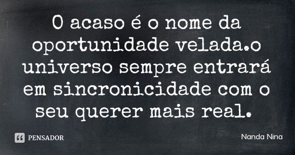 O acaso é o nome da oportunidade velada.o universo sempre entrará em sincronicidade com o seu querer mais real.... Frase de Nanda Nina.