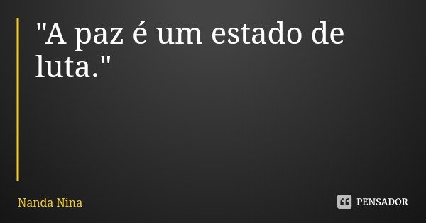 "A paz é um estado de luta."... Frase de Nanda Nina.