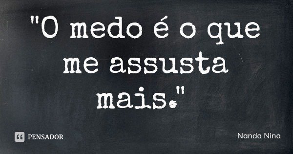 "O medo é o que me assusta mais."... Frase de Nanda Nina.