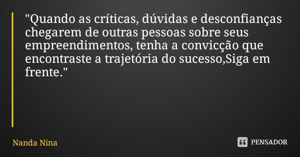 "Quando as críticas, dúvidas e desconfianças chegarem de outras pessoas sobre seus empreendimentos, tenha a convicção que encontraste a trajetória do suces... Frase de Nanda Nina.
