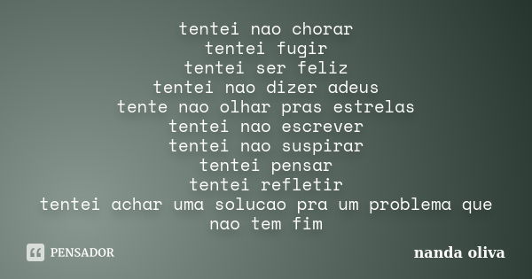 tentei nao chorar
tentei fugir
tentei ser feliz
tentei nao dizer adeus
tente nao olhar pras estrelas
tentei nao escrever
tentei nao suspirar
tentei pensar
tente... Frase de nanda oliva.