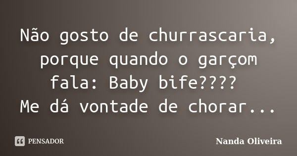 Não gosto de churrascaria, porque quando o garçom fala: Baby bife???? Me dá vontade de chorar...... Frase de Nanda Oliveira.