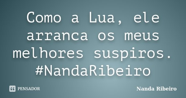 Como a Lua, ele arranca os meus melhores suspiros. #NandaRibeiro... Frase de Nanda Ribeiro.
