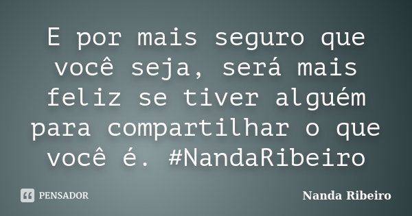 E por mais seguro que você seja, será mais feliz se tiver alguém para compartilhar o que você é. #NandaRibeiro... Frase de Nanda Ribeiro.
