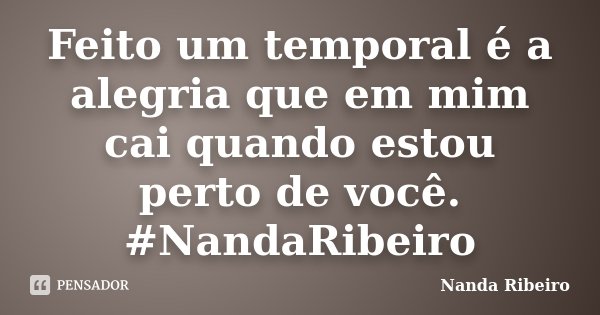 Feito um temporal é a alegria que em mim cai quando estou perto de você. #NandaRibeiro... Frase de Nanda Ribeiro.