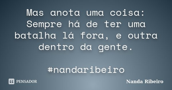 Mas anota uma coisa: Sempre há de ter uma batalha lá fora, e outra dentro da gente. #nandaribeiro... Frase de Nanda Ribeiro.