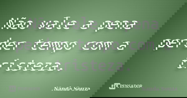 Não vale a pena perder tempo com a tristeza.... Frase de Nanda Souza.