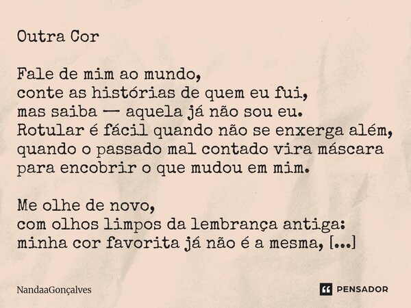 Outra Cor Fale de mim ao mundo, conte as histórias de quem eu fui, mas saiba — aquela já não sou eu. Rotular é fácil quando não se enxerga além, quando o passad... Frase de NandaaGoncalves.