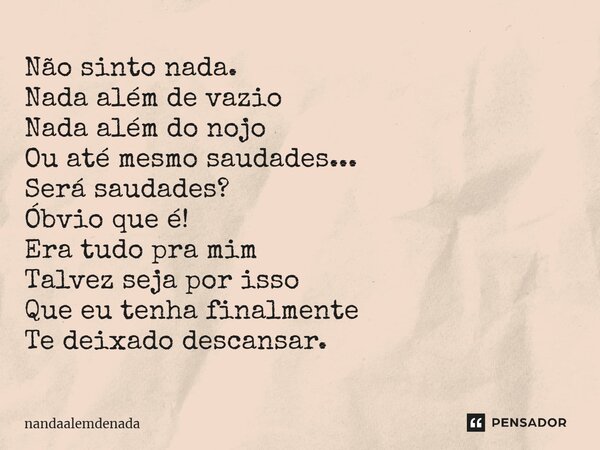 ⁠Não sinto nada. Nada além de vazio Nada além do nojo Ou até mesmo saudades... Será saudades? Óbvio que é! Era tudo pra mim Talvez seja por isso Que eu tenha fi... Frase de nandaalemdenada.
