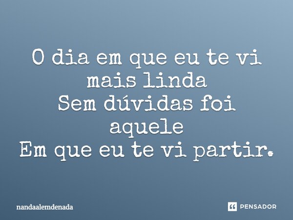 ⁠O dia em que eu te vi mais linda Sem dúvidas foi aquele Em que eu te vi partir.... Frase de nandaalemdenada.