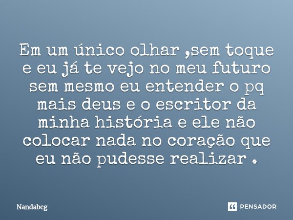 ⁠Em um único olhar ,sem toque e eu já te vejo no meu futuro sem mesmo eu entender o pq mais deus e o escritor da minha história e ele não colocar nada no coraçã... Frase de Nandabcg.