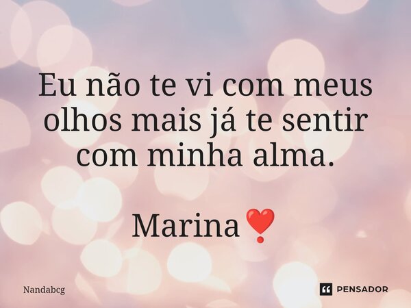 ⁠Eu não te vi com meus olhos mais já te sentir com minha alma. Marina❣️... Frase de Nandabcg.