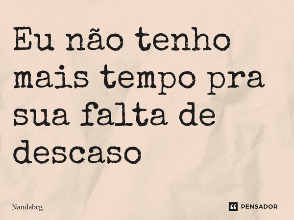 ⁠Eu não tenho mais tempo pra sua falta de descaso... Frase de Nandabcg.