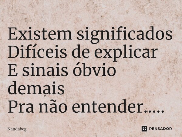 ⁠Existem significados Difíceis de explicar E sinais óbvio demais Pra não entender........ Frase de Nandabcg.