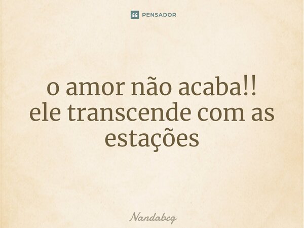 ⁠o amor não acaba!! ele transcende com as estações... Frase de Nandabcg.