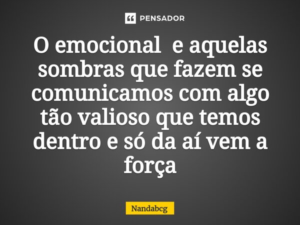 ⁠O emocional e aquelas sombras que fazem se comunicamos com algo tão valioso que temos dentro e só da aí vem a força... Frase de Nandabcg.